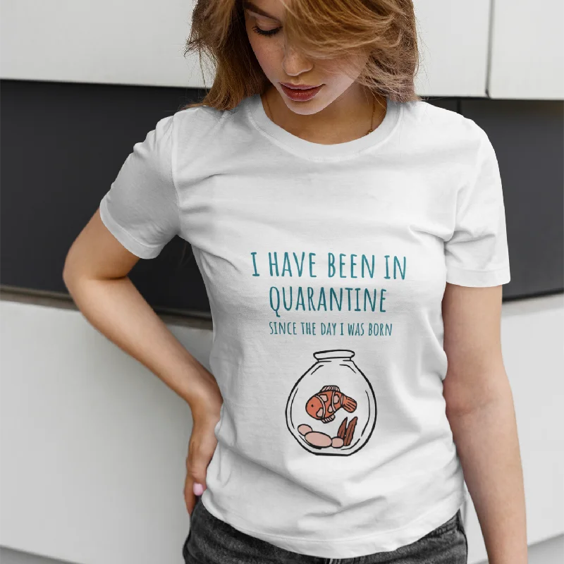 I Have Been in Quarantine Since The Day I Was Born T-Shirt